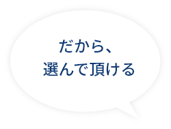 だから、選んで頂ける