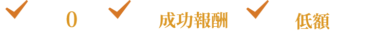 着手金 0円 完全 成功報酬 業界で驚きの低額手数料